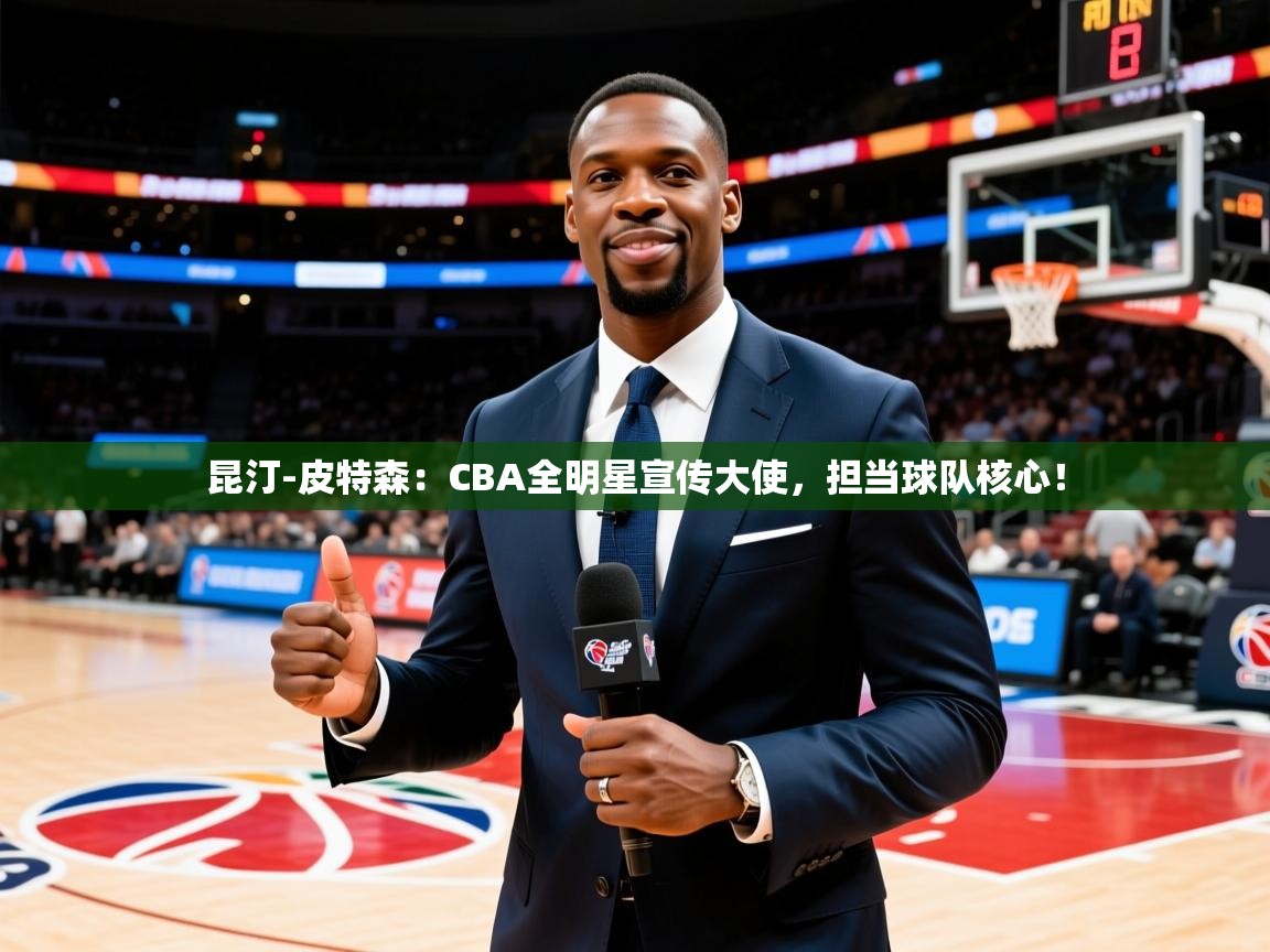 2025开云体育注册11昆汀-皮特森：CBA全明星宣传大使，担当球队核心！  第1张