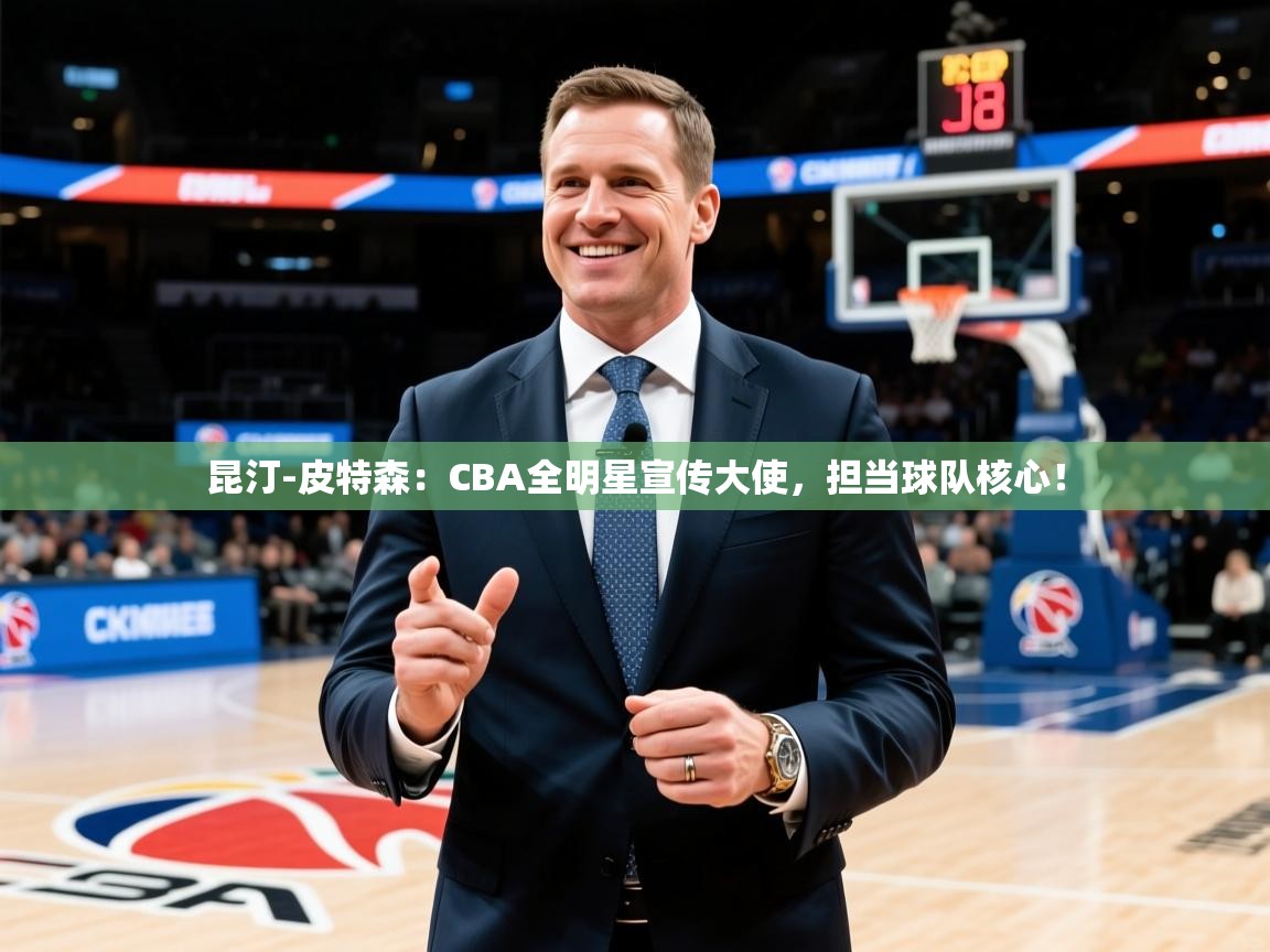 2025开云体育注册11昆汀-皮特森：CBA全明星宣传大使，担当球队核心！  第2张