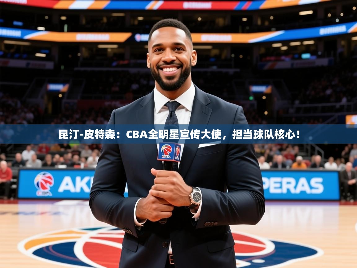 2025开云体育注册11昆汀-皮特森：CBA全明星宣传大使，担当球队核心！  第4张