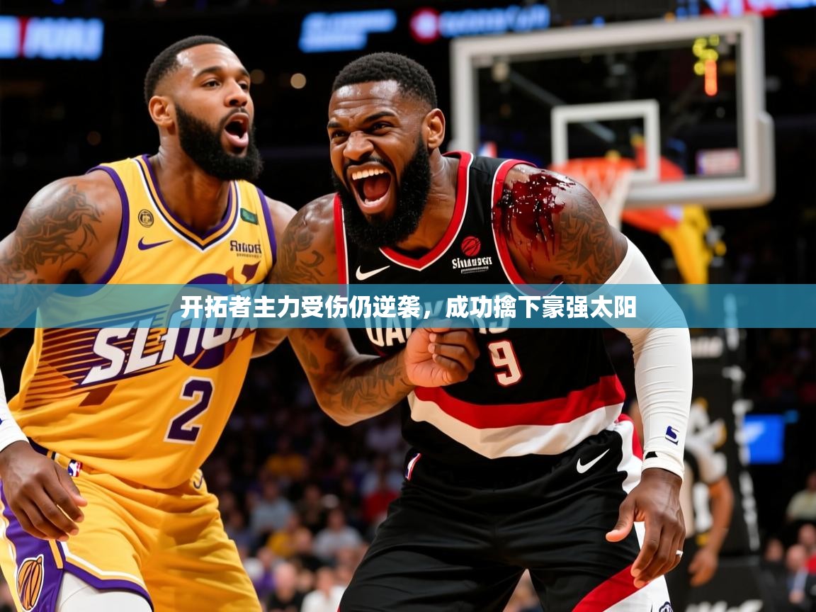 2025开云体育注册下载开拓者主力受伤仍逆袭，成功擒下豪强太阳  第2张