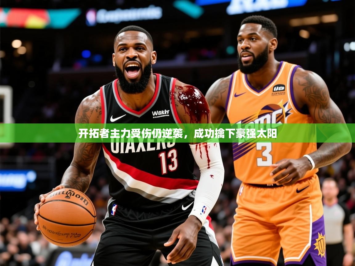 2025开云体育注册下载开拓者主力受伤仍逆袭，成功擒下豪强太阳  第4张