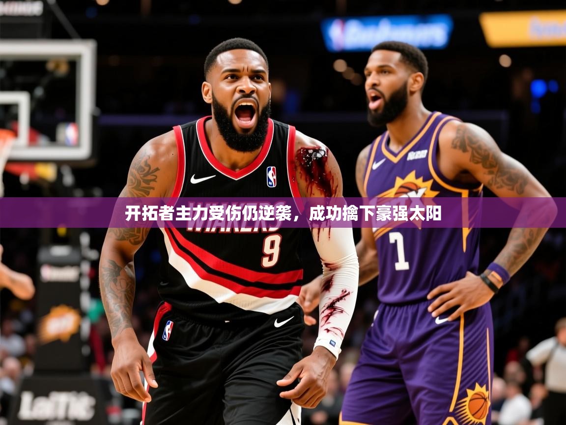 2025开云体育注册下载开拓者主力受伤仍逆袭，成功擒下豪强太阳  第3张