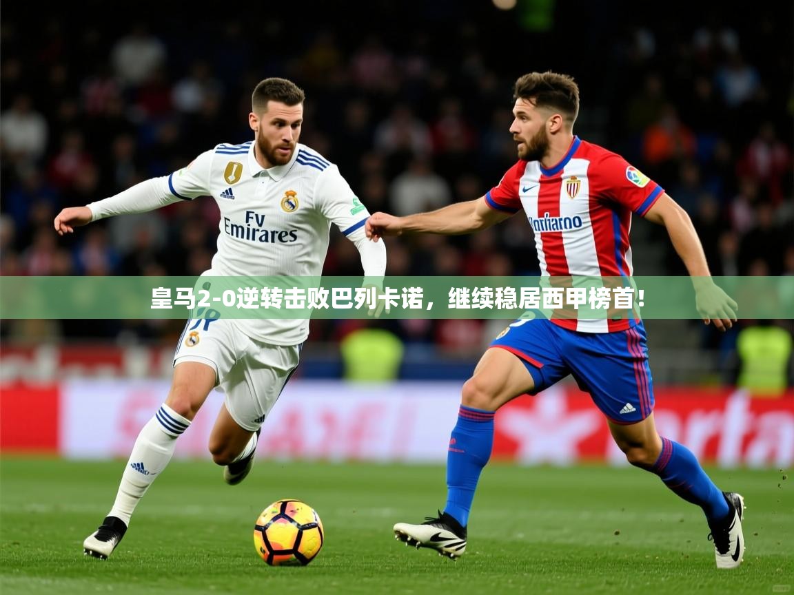 2025云开体育app官网入口网页版皇马2-0逆转击败巴列卡诺，继续稳居西甲榜首！  第3张