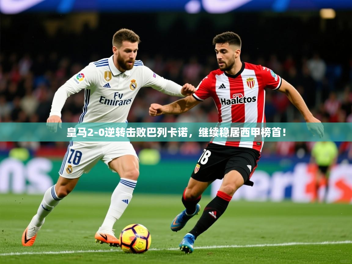 2025云开体育app官网入口网页版皇马2-0逆转击败巴列卡诺，继续稳居西甲榜首！  第4张