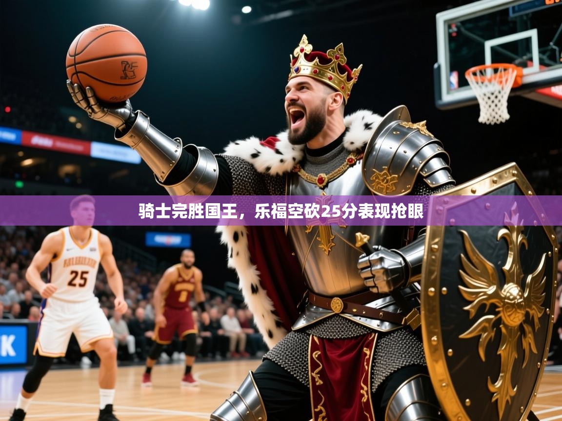 2025开云体育注册11骑士完胜国王，乐福空砍25分表现抢眼  第1张