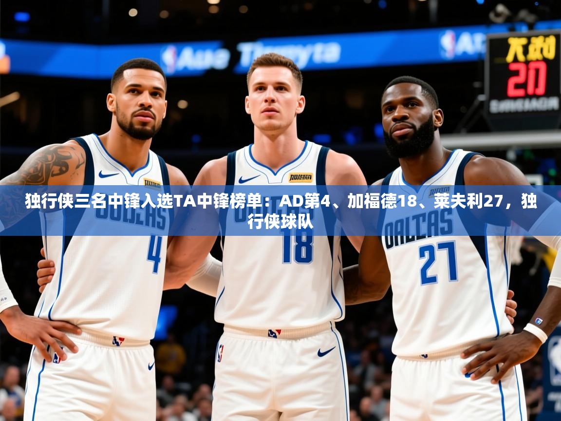 2025云开体育官网独行侠三名中锋入选TA中锋榜单：AD第4、加福德18、莱夫利27，独行侠球队  第1张
