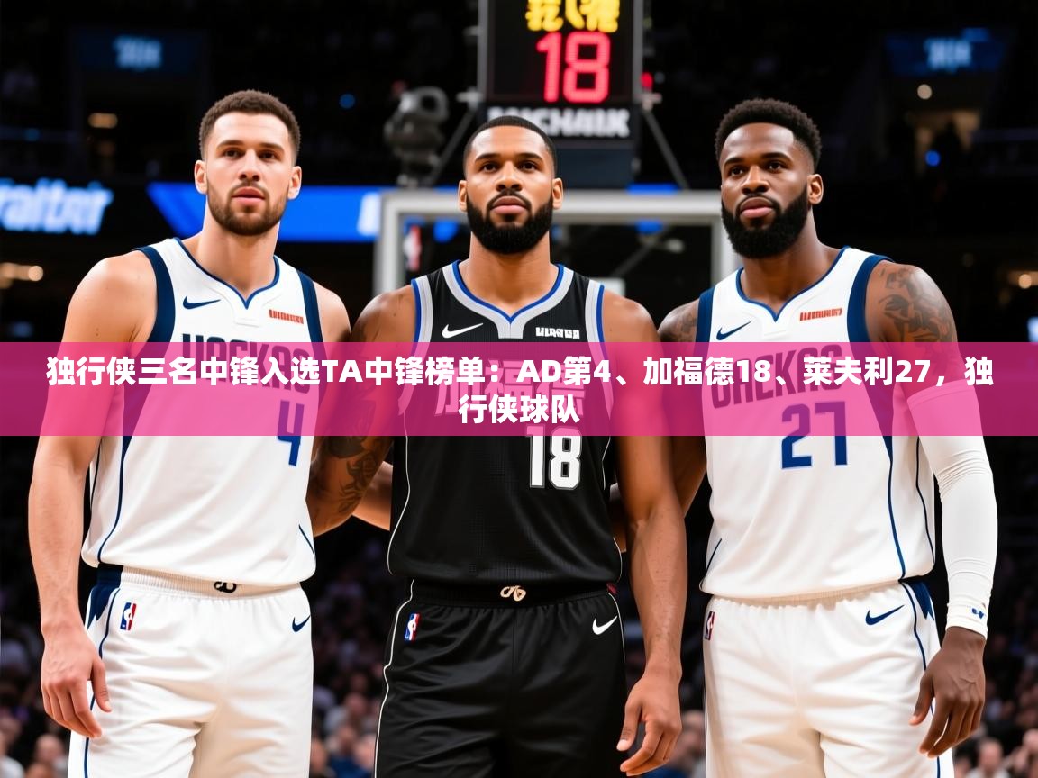 2025云开体育官网独行侠三名中锋入选TA中锋榜单：AD第4、加福德18、莱夫利27，独行侠球队  第2张