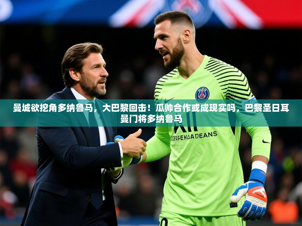 2025开云体育注册曼城欲挖角多纳鲁马，大巴黎回击！瓜帅合作或成现实吗，巴黎圣日耳曼门将多纳鲁马  第3张