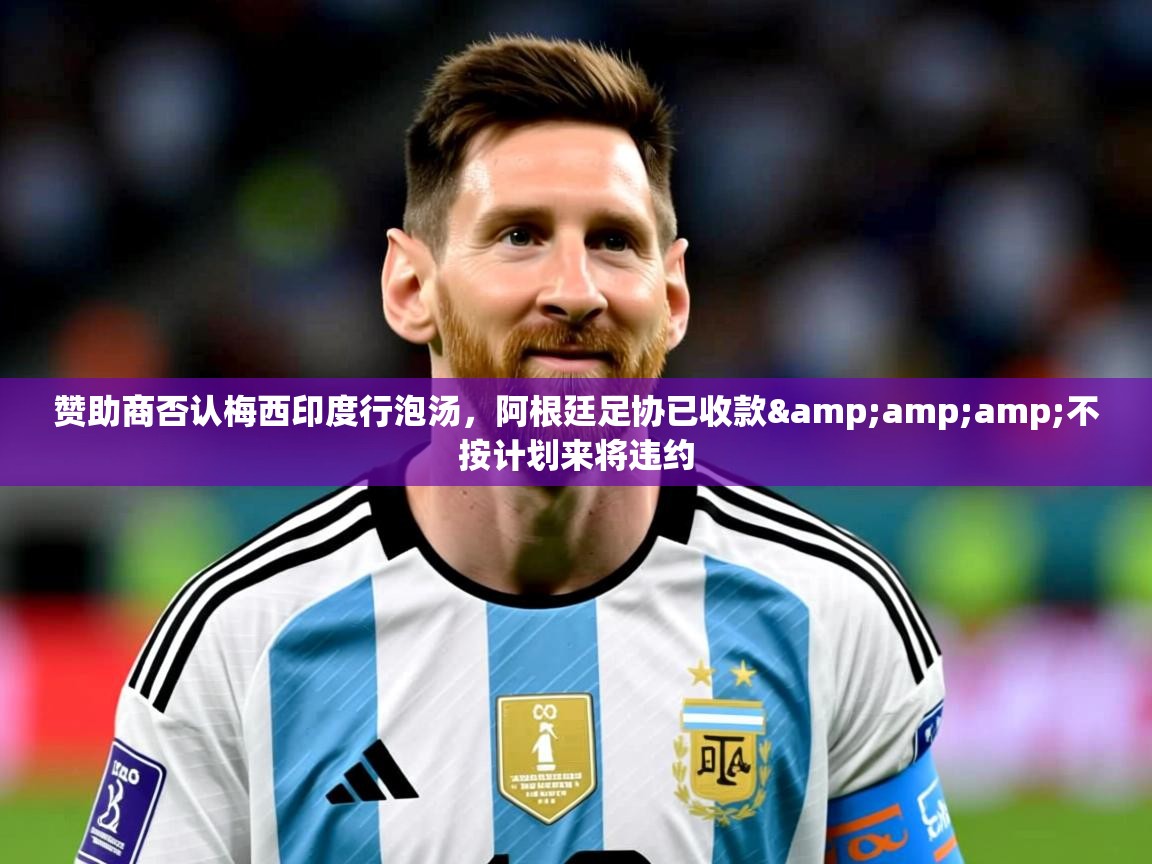 2025云开体育官方网站登录赞助商否认梅西印度行泡汤，阿根廷足协已收款&amp;amp;不按计划来将违约  第1张