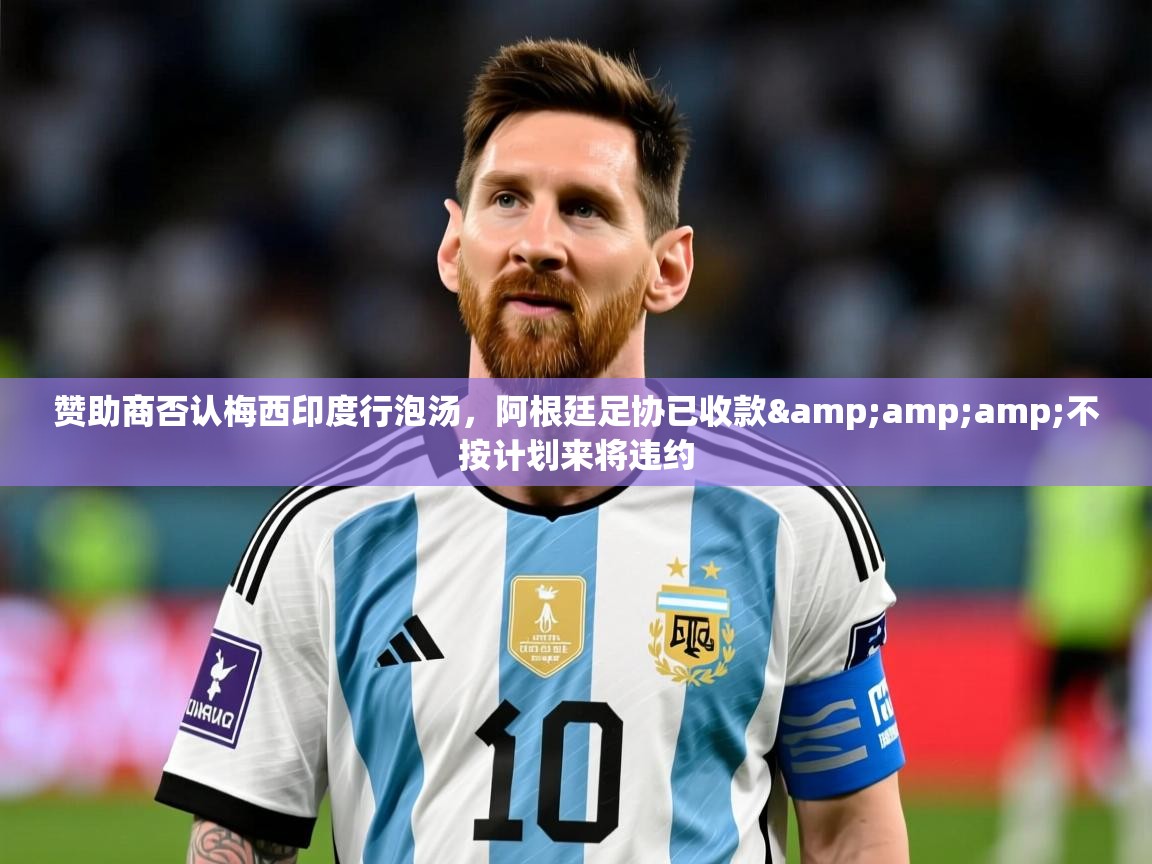 2025云开体育官方网站登录赞助商否认梅西印度行泡汤，阿根廷足协已收款&amp;amp;不按计划来将违约  第2张