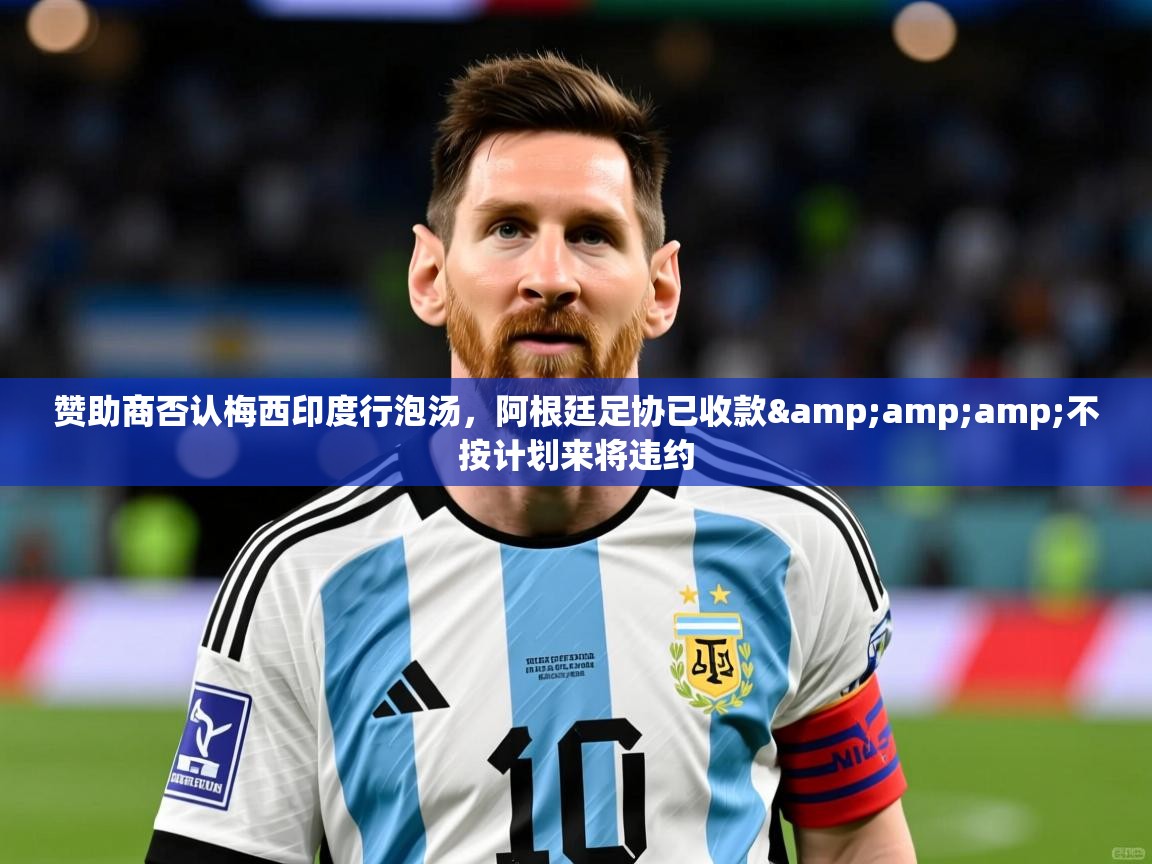 2025云开体育官方网站登录赞助商否认梅西印度行泡汤，阿根廷足协已收款&amp;amp;不按计划来将违约  第4张