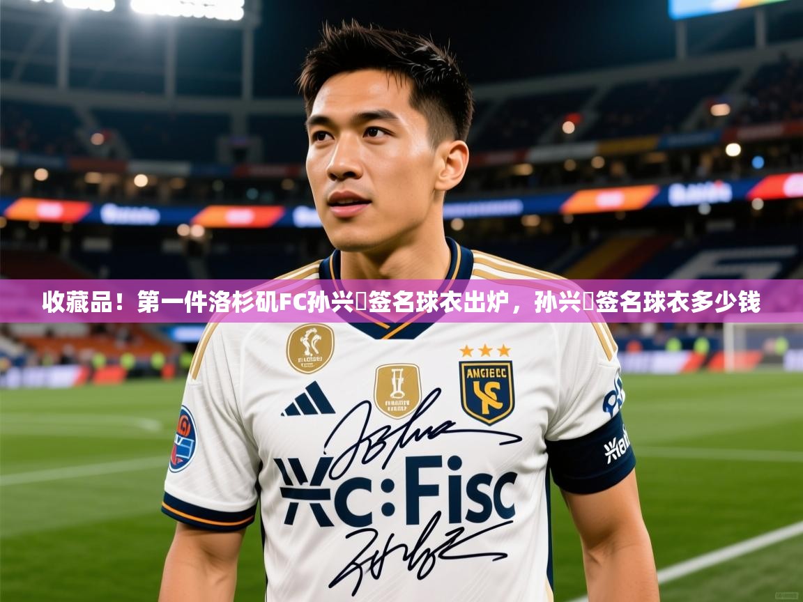 2025kaiyun体育入口收藏品！第一件洛杉矶FC孙兴慜签名球衣出炉，孙兴慜签名球衣多少钱  第1张
