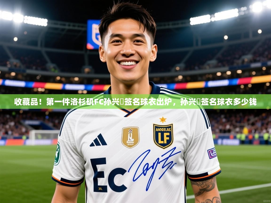 2025kaiyun体育入口收藏品！第一件洛杉矶FC孙兴慜签名球衣出炉，孙兴慜签名球衣多少钱  第2张