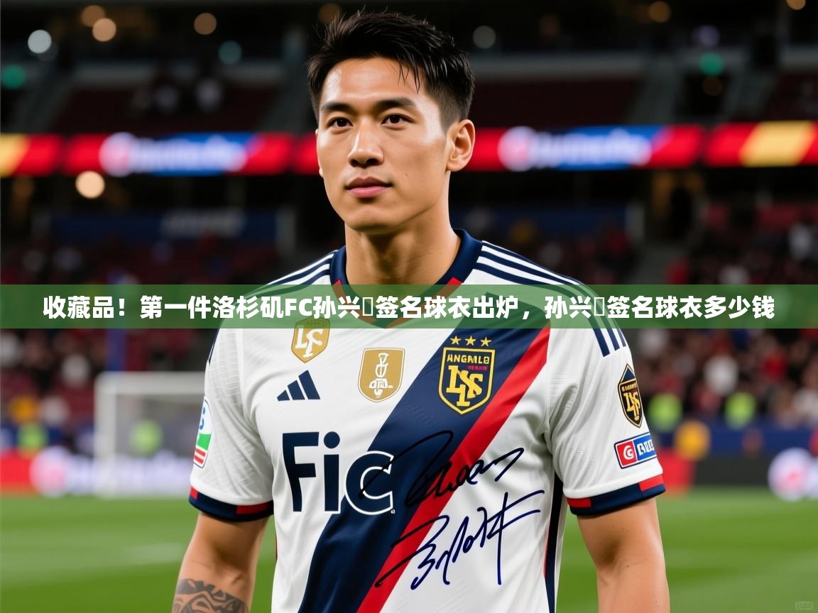 2025kaiyun体育入口收藏品！第一件洛杉矶FC孙兴慜签名球衣出炉，孙兴慜签名球衣多少钱  第3张