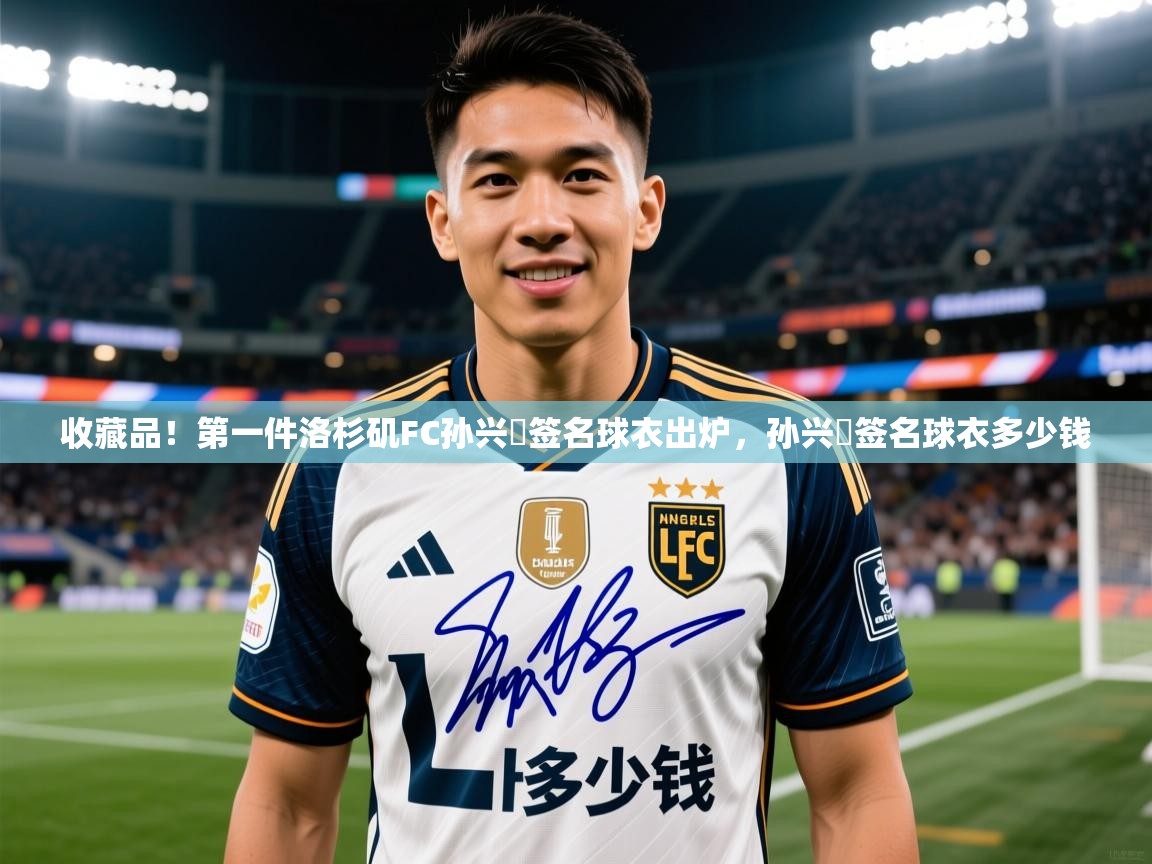 2025kaiyun体育入口收藏品！第一件洛杉矶FC孙兴慜签名球衣出炉，孙兴慜签名球衣多少钱  第4张