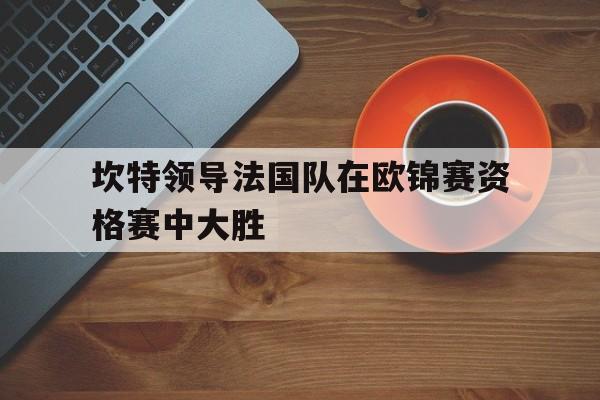 坎特领导法国队在欧锦赛资格赛中大胜